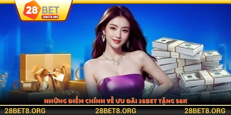 Những điểm chính về ưu đãi 28BET tặng 58K