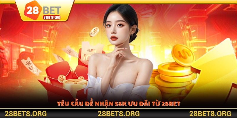 Yêu cầu để nhận 58K ưu đãi từ 28BET