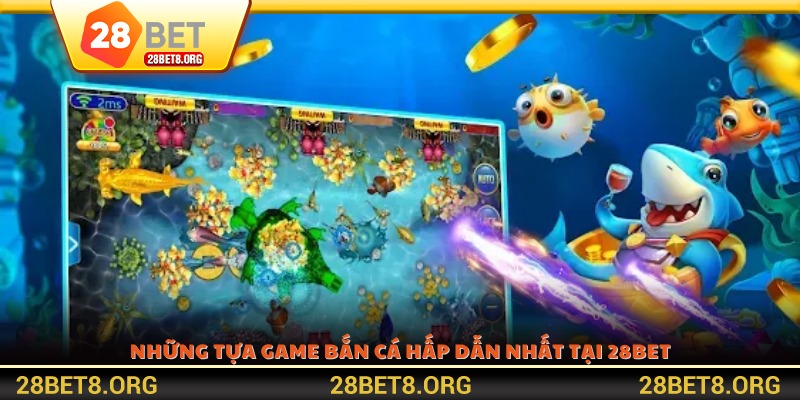 Những tựa game Bắn cá hấp dẫn nhất tại 28BET