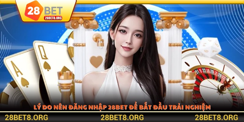 Lý do nên đăng nhập 28BET để bắt đầu trải nghiệm