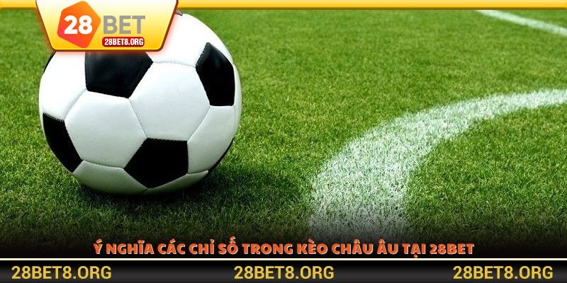 Ý nghĩa các chỉ số trong kèo Châu Âu tại 28BET